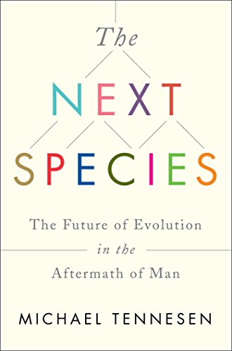 The Next Species: The Future of Evolution in the Aftermath of Man, by Michael Tennesen The Next Species: The Future of Evolution in the Aftermath of Man, by Michael Tennesen