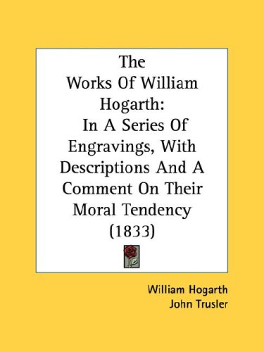 The Works of William Hogarth: In a Series of Engravings, with Descriptions and a Comment on Their Moral Tendency (1833)