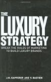 The Luxury Strategy: Break the Rules of Marketing to Build Luxury Brands