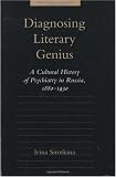 Diagnosing Literary Genius: A Cultural History of Psychiatry in Russia, 1880-1930 (Medicine and Culture)