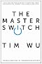 The Master Switch: The Rise and Fall of Information Empires