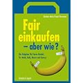Fair einkaufen - aber wie?: Der Ratgeber f�r Fairen Handel, f�r Mode, Geld, Reisen und Genuss