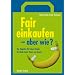 Fair einkaufen - aber wie?: Der Ratgeber f�r Fairen Handel, f�r Mode, Geld, Reisen und Genuss