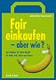 Fair einkaufen - aber wie?: Der Ratgeber f�r Fairen Handel, f�r Mode, Geld, Reisen und Genuss