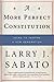 A More Perfect Constitution: Why the Constitution Must Be Revised: Ideas to Inspire a New Generation - Book by Larry Sabato