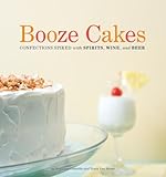 Booze cakes : confections spiked with spirits, wine, and beer