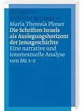 Die Schriften Israels als Auslegungshorizont der Jesusgeschichte: Eine narrative und intertextuelle Analyse von Mt 1-2 - Maria Theresia Ploner