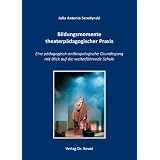 Bildungsmomente theaterp�dagogischer Praxis: Eine p�dagogisch-anthropologische Grundlegung mit Blick auf die weiterf�hrende Schulevon "Julia Antonia Seredynski"