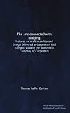 The arts connected with building: lectures on craftsmanship and design delivered at Carpenters Hall, London Wall for the Worshipful Company of Carpenters