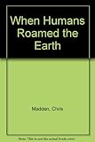 When humans roamed the Earth