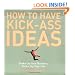How to Have Kick-Ass Ideas: Shake Up Your Business, Shake Up Your Life