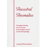 Ancestral Anomalies: A Miscellany of the Witty, the Sad, the Unusual, (& the Downright Erroneous) from the World of Genealogy