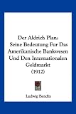 Der Aldrich Plan: Seine Bedeutung Fur Das Amerikanische Bankwesen Und Den Internationalen Geldmarkt (1912)