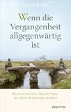 Wenn die Vergangenheit allgegenw&auml;rtig ist - Wie die emotionalen Wunden heilen, die unsere Beziehungen vergiften - David Richo