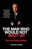 The Man Who Would Not Shut Up: The Rise of Bill O'Reilly