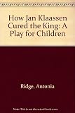 How Jan Klaassen cured the king : a play for children, adapted from an old Dutch puppet-play