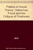 The politics of social theory : Habermas, Freud and the critique of positivism