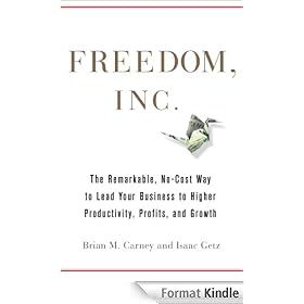 Freedom, Inc.: Free Your Employees and Let Them Lead Your Business to Higher Productivity, Profits, and Growth