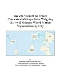 The 2007 Report on Frozen Concentrated Grape Juice Weighing 10.1 to 13 Ounces: World Market Segmentation by City