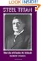 Steel Titan : The Life of Charles M. Schwab