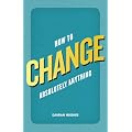 How to Change Absolutely Anything