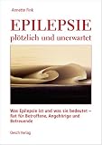 Epilepsie - pl&ouml;tzlich und unerwartet: Was Epilepsie ist und was sie bedeutet - Rat f&uuml;r Betroffene, Angeh&ouml;rige und Betreuende - Annette Fink