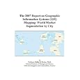 The 2007 Report on Geographic Information Systems (GIS) Mapping: World Market Segmentation...