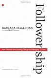 Followership: How Followers Are Creating Change and Changing Leaders (Center for Public Leadership)