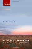 Better Never to Have Been: The Harm of Coming into Existence