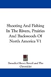 Shooting and Fishing in the Rivers, Prairies and Backwoods of North America V1
