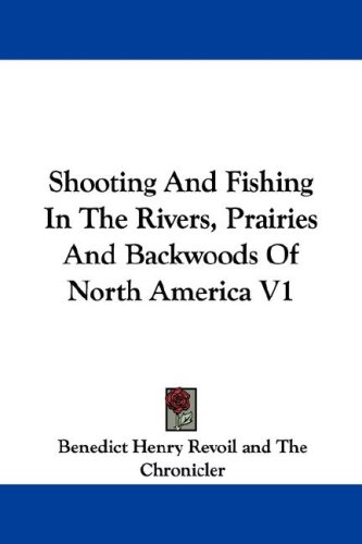 Shooting and Fishing in the Rivers, Prairies and Backwoods of North America V1