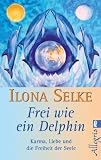 Frei wie ein Delphin: Karma, Liebe und die Freiheit der Seele - Ilona Selke
