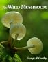 The Wild Mushroom: A Photographic Exploration of Fungi in the Wild