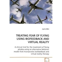 Treating Fear of Flying Using Biofeedback and Virtual Reality: A clinical trial for the treatment of flying phobiausing an alternative behavior model ... and virtual reality therapy
