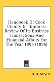 Handbook Of Cook County Institutions: Review Of Its Business Transactions And Financial Affairs For The Year 1895 (1896)