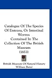 Catalogue Of The Species Of Entozoa, Or Intestinal Worms: Contained In The Collection Of The British Museum (1853)