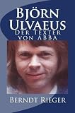Björn Ulvaeus. Der Texter von ABBA (Die ABBA-Tetralogy)