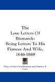 The Love Letters of Bismarck: Being Letters to His Fiancee and Wife, 1846-1889