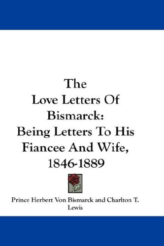 The Love Letters of Bismarck: Being Letters to His Fiancee and Wife, 1846-1889