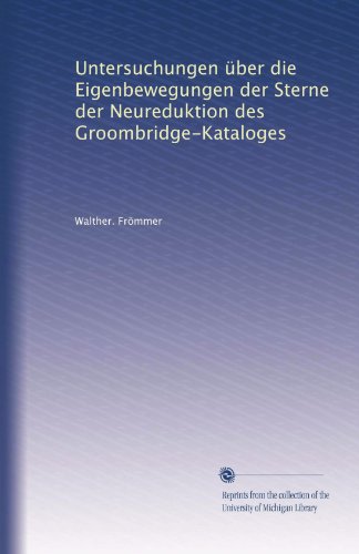 Untersuchungen über die Eigenbewegungen der Sterne der Neureduktion des Groombridge-Kataloges (German Edition)