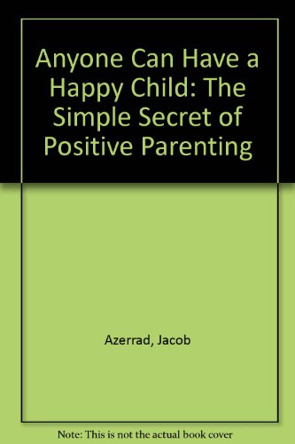 Anyone Can Have a Happy Child: The Simple Secret of Positive Parenting