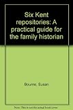 Six Kent repositories : a practical guide for the family historian
