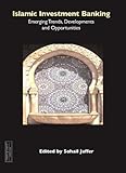 Islamic investment banking : emerging trends, developments and opportunities