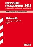 Abschluss-Pr&uuml;fungsaufgaben Fachschule/Fachakademie Bayern; Mathematik Ausbildungsrichtung Technik 2012; Mit den Original-Pr&uuml;fungsaugaben Jahrg&auml;nge .. - zum Erwerb der Fachhochschulreife. - Josef Dillinger