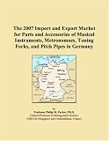 Revue ICON Group International, Inc.  / The 2007 Import and Export Market for Parts and Accessories of Musical Instruments, Metronomoes, Tuning Forks, and Pitch Pipes in Germany