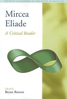 Mircea Eliade: A Critical Reader (Critical Categories in the Study of Religion) (Critical Categories in the Study of Religion)