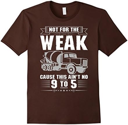 Men's Not For Weak Cause This Aint No 9 to 5 Concrete Mixer TShirt 2XL Brown