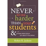 Never Work Harder Than Your Students and Other Principles of Great Teaching ~ Robyn Renee Jackson