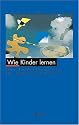 Wie Kinder lernen. Eine Entdeckungsreise f&uuml;r Eltern und Lehrer