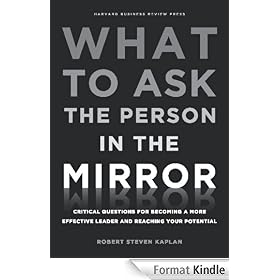 What to Ask the Person in the Mirror: Critical Questions for Becoming a More Effective Leader and Reaching Your Potential